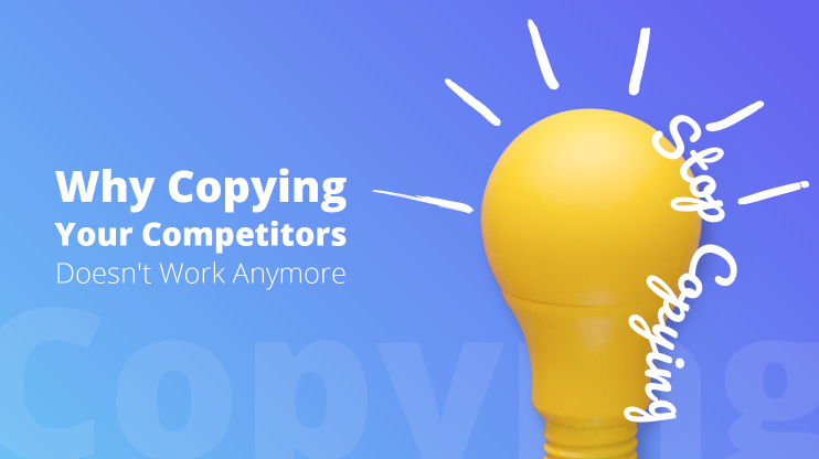 Why Copying Your Competitor Doesn't Work Anymore