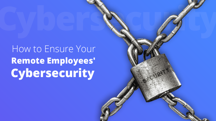 How to Ensure Your Remote Employees' Cybersecurity